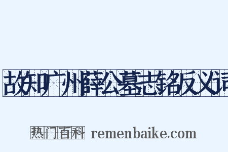 故知广州薛公墓志铭反义词是什么意思的图片
